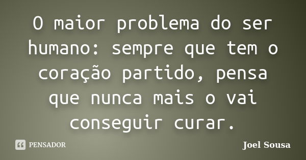 O maior problema do ser humano: sempre que tem o coração partido, pensa que nunca mais o vai conseguir curar.... Frase de Joel Sousa.