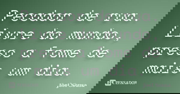 Pecador de rua. Livre do mundo, preso a fome de mais um dia.... Frase de Joel Sousa.