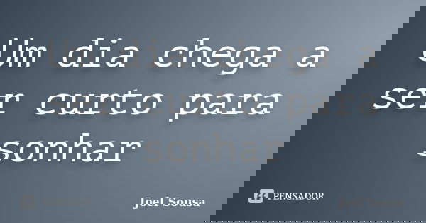 Um dia chega a ser curto para sonhar... Frase de Joel Sousa.