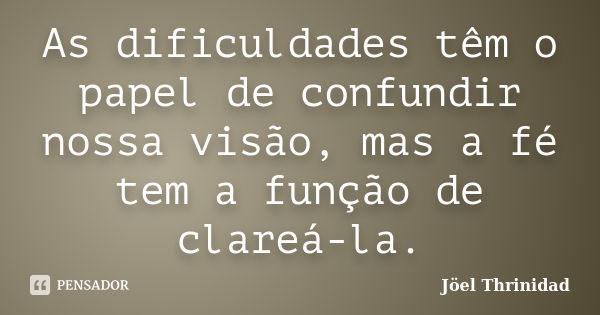 As dificuldades têm o papel de confundir nossa visão, mas a fé tem a função de clareá-la.... Frase de Jöel Thrinidad.