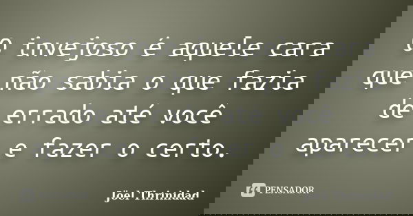 O invejoso é aquele cara que não sabia o que fazia de errado até você aparecer e fazer o certo.... Frase de Jöel Thrinidad.