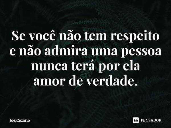 ⁠Se você não tem respeito
e não admira uma pessoa
nunca terá por ela
amor de verdade.... Frase de JoelCezario.