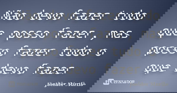 Não devo fazer tudo que posso fazer, mas posso fazer tudo o que devo fazer... Frase de Joelder Murilo.