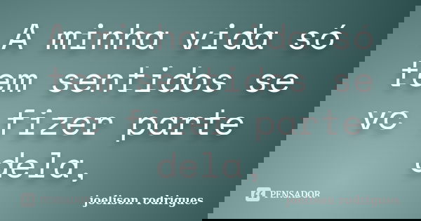 A minha vida só tem sentidos se vc fizer parte dela,... Frase de joelison rodrigues.