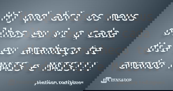 Hj qnd abri os meus olhos eu vi q cada dia eu amanheço te amando MAIS e MAIS!!!... Frase de joelison rodrigues.