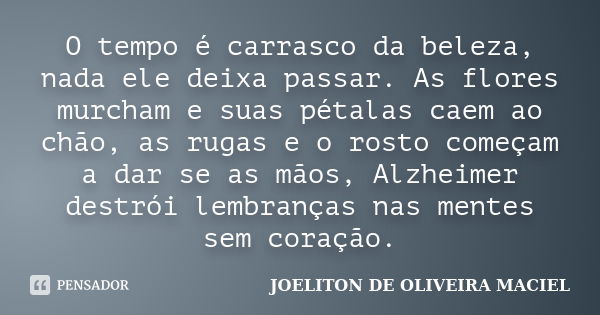 O tempo é carrasco da beleza, nada ele deixa passar. As flores murcham e suas pétalas caem ao chão, as rugas e o rosto começam a dar se as mãos, Alzheimer destr... Frase de joeliton de oliveira maciel.