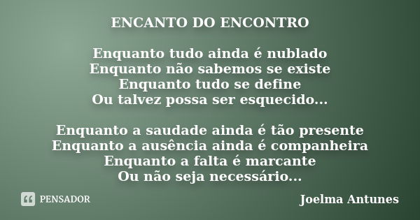 ENCANTO DO ENCONTRO Enquanto tudo ainda é nublado Enquanto não sabemos se existe Enquanto tudo se define Ou talvez possa ser esquecido... Enquanto a saudade ain... Frase de Joelma Antunes.