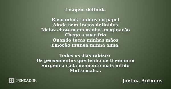 Imagem definida Rascunhos tímidos no papel Ainda sem traços definidos Ideias chovem em minha imaginação Chego a suar frio Quando tocas minhas mãos Emoção inunda... Frase de Joelma Antunes.