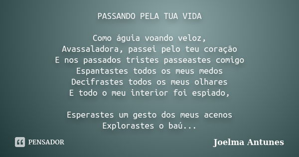 PASSANDO PELA TUA VIDA Como águia voando veloz, Avassaladora, passei pelo teu coração E nos passados tristes passeastes comigo Espantastes todos os meus medos D... Frase de Joelma Antunes.