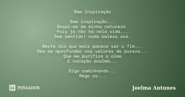 Sem Inspiração Sem inspiração... Despi-me de minha natureza Pois já não há nela vida... Sem sentido! numa beleza oca. Neste dia que mais parece ser o fim... Sem... Frase de Joelma Antunes.