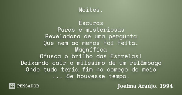 Noites. Escuras Puras e misteriosas Reveladora de uma pergunta Que nem ao menos foi feita. Magnífica Ofusca o brilho das Estrelas! Deixando cair o milésimo de u... Frase de Joelma Araújo. 1994.