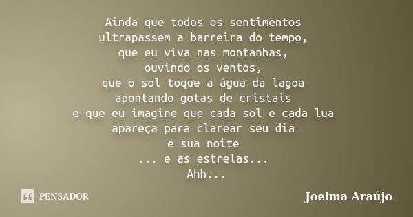 Ainda que todos os sentimentos ultrapassem a barreira do tempo, que eu viva nas montanhas, ouvindo os ventos, que o sol toque a água da lagoa apontando gotas de... Frase de Joelma Araújo.