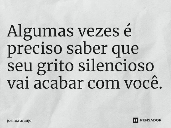 Algumas vezes é preciso saber que seu grito silencioso vai acabar com você.⁠... Frase de Joelma Araújo.