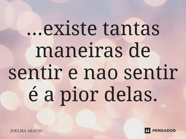 ⁠...existe tantas maneiras de sentir e não sentir é a pior delas.... Frase de Joelma Araújo.