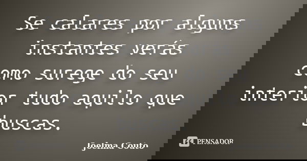 Se calares por alguns instantes verás como surege do seu interior tudo aquilo que buscas.... Frase de Joelma Couto.