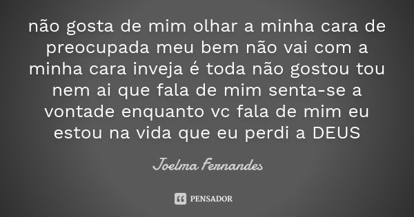 não gosta de mim olhar a minha cara de preocupada meu bem não vai com a minha cara inveja é toda não gostou tou nem ai que fala de mim senta-se a vontade enquan... Frase de joelma fernandes.