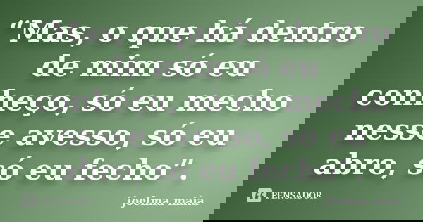 “Mas, o que há dentro de mim só eu conheço, só eu mecho nesse avesso, só eu abro, só eu fecho”.... Frase de Joelma Maia.