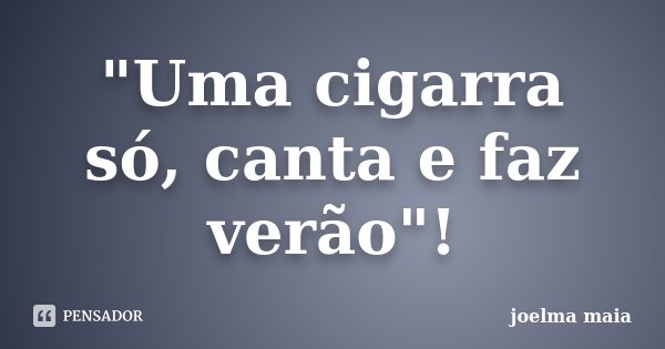 "Uma cigarra só, canta e faz verão"!... Frase de Joelma Maia.
