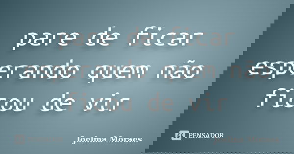 pare de ficar esperando quem não ficou de vir... Frase de Joelma Moraes.