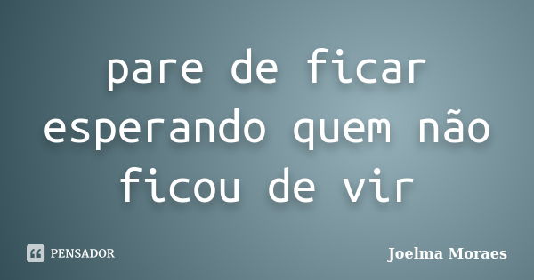 pare de ficar esperando quem não ficou de vir... Frase de Joelma Moraes.