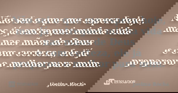Não sei o que me espera hoje, mas já entreguei minha vida nas mãos de Deus e com certeza, ele já preparou o melhor para mim.... Frase de Joelma Rocha.
