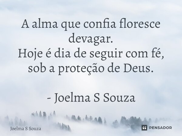 ⁠A alma que confia floresce devagar. Hoje é dia de seguir com fé, sob a proteção de Deus. - Joelma S Souza... Frase de Joelma S Souza.