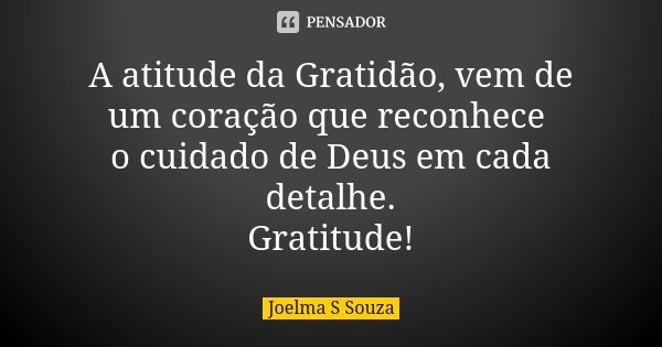 A atitude da Gratidão, vem de um coração que reconhece o cuidado de Deus em cada detalhe. Gratitude!... Frase de Joelma S Souza.