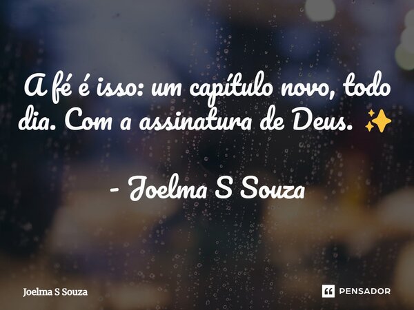 ⁠A fé é isso: um capítulo novo, todo dia. Com a assinatura de Deus. ✨ - Joelma S Souza... Frase de Joelma S Souza.