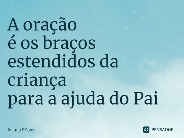 ⁠A oração
é os braços estendidos da criança
para a ajuda do Pai... Frase de Joelma S Souza.