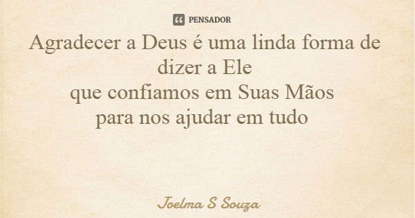 Agradecer a Deus é uma linda forma de dizer a Ele que confiamos em Suas Mãos para nos ajudar em tudo... Frase de Joelma S Souza.