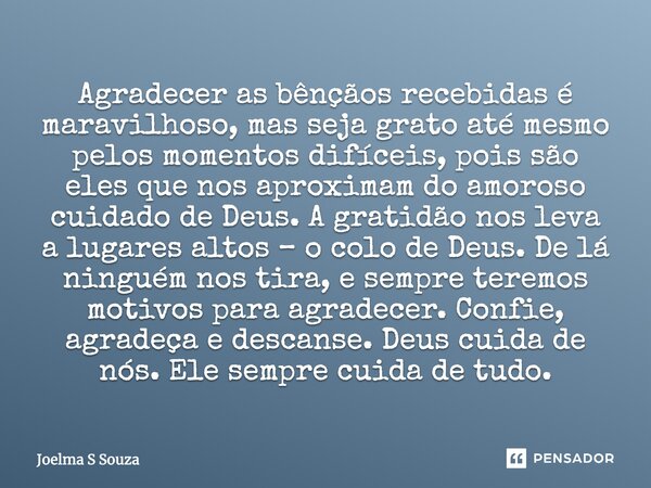 Agradecer as bênçãos recebidas é maravilhoso, mas seja grato até mesmo pelos momentos difíceis, pois são eles que nos aproximam do amoroso cuidado de Deus. A gr... Frase de Joelma S Souza.