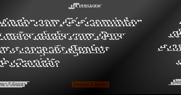 Andar com Fé é caminhar de mãos dadas com Deus e com o coração Repleto de Gratidão.... Frase de Joelma S Souza.