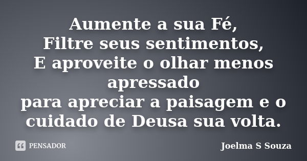 Aumente a sua Fé, Filtre seus sentimentos, E aproveite o olhar menos apressado para apreciar a paisagem e o cuidado de Deusa sua volta.... Frase de Joelma S Souza.