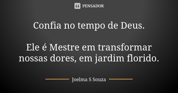 Confia no tempo de Deus. Ele é Mestre em transformar nossas dores, em jardim florido.... Frase de Joelma S Souza.