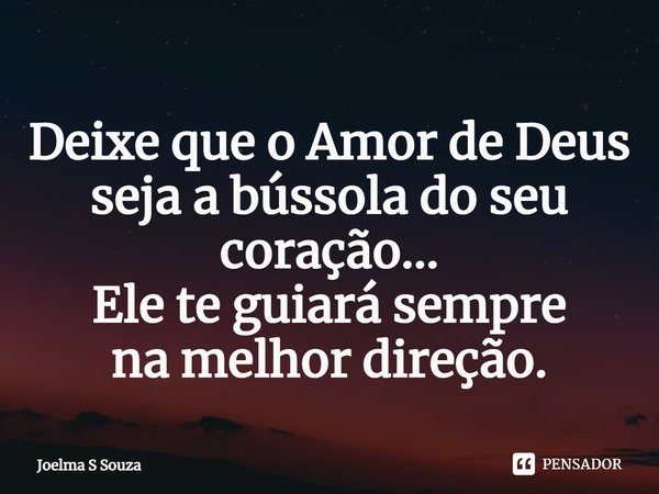 ⁠Deixe que o Amor de Deus
seja a bússola do seu coração...
Ele te guiará sempre
na melhor direção.... Frase de Joelma S Souza.
