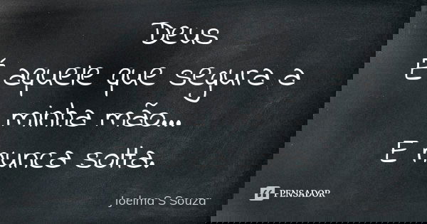 Deus É aquele que segura a minha mão... E nunca solta.... Frase de Joelma S Souza.
