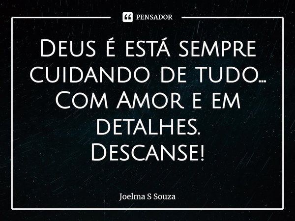 ⁠Deus é estásempre cuidando de tudo... Com Amor e em detalhes.
Descanse!... Frase de Joelma S Souza.