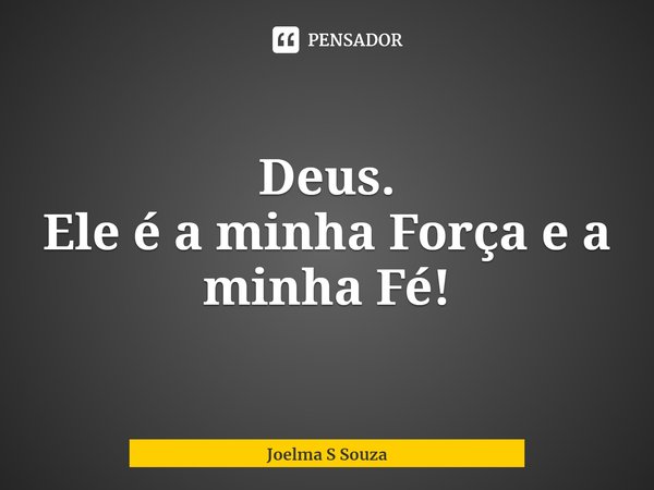 ⁠Deus.
Ele é a minha Força e a minha Fé!... Frase de Joelma S Souza.