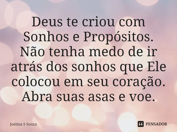 Deus te criou com Sonhos e Propósitos.
Não tenha medo de ir atrás dos sonhos que Ele colocou em seu coração.
⁠Abra suas asas e voe.... Frase de Joelma S Souza.