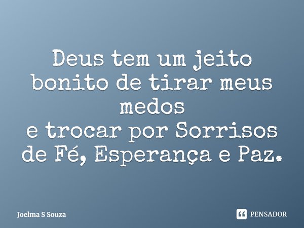 ⁠Deus tem um jeito bonito de tirar meus medos
e trocar por Sorrisos de Fé, Esperança e Paz.... Frase de Joelma S Souza.