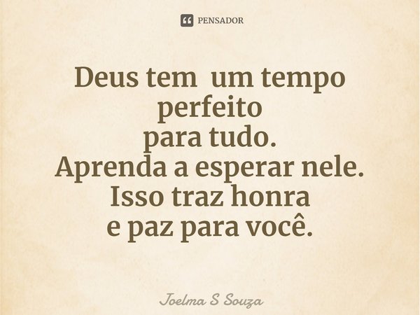 ⁠Deus tem um tempo perfeito
para tudo.
Aprenda a esperar nele.
Isso traz honra
e paz para você.... Frase de Joelma S Souza.