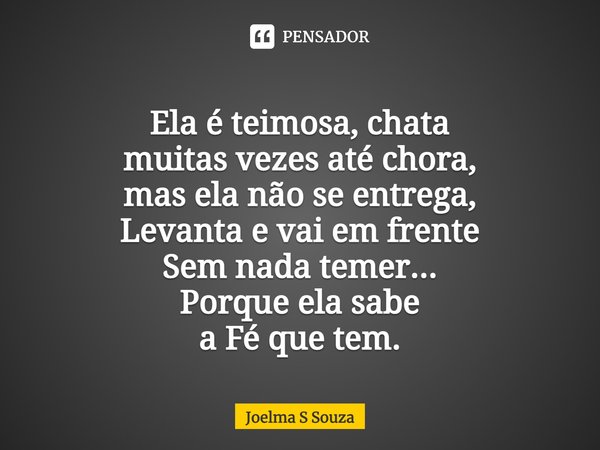 ⁠
Ela é teimosa, chata
muitas vezes até chora,
mas ela não se entrega,
Levanta e vai em frente
Sem nada temer...
Porque ela sabe
a Fé que tem.... Frase de Joelma S Souza.