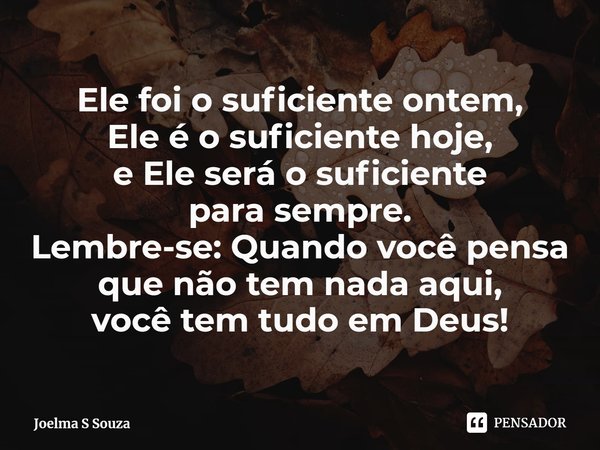 ⁠Ele foi o suficiente ontem,
Ele é o suficiente hoje,
e Ele será o suficiente
para sempre.
Lembre-se: Quando você pensa
que não tem nada aqui,
você tem tudo em ... Frase de Joelma S Souza.