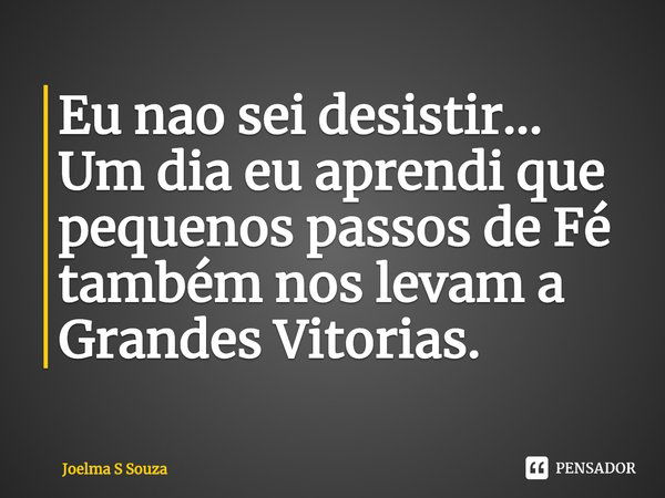 ⁠Eu nao sei desistir...
Um dia eu aprendi que
pequenos passos de Fé
também nos levam a
Grandes Vitorias.... Frase de Joelma S Souza.