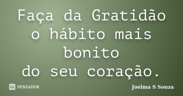 Faça da Gratidão o hábito mais bonito do seu coração.... Frase de Joelma S Souza.