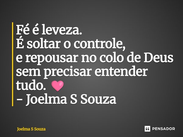 ⁠Fé é leveza. É soltar o controle, e repousar no colo de Deus sem precisar entender tudo. 🩷 - Joelma S Souza... Frase de Joelma S Souza.