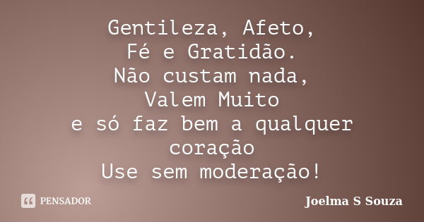 Gentileza, Afeto, Fé e Gratidão. Não custam nada, Valem Muito e só faz bem a qualquer coração Use sem moderação!... Frase de Joelma S Souza.