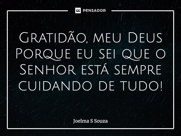 Gratidão, meu Deus Porque eu sei que o Senhor está sempre cuidando de tudo!⁠... Frase de Joelma S Souza.