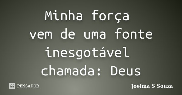 Minha força vem de uma fonte inesgotável chamada: Deus... Frase de Joelma S Souza.