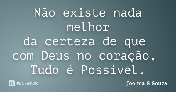 Não existe nada melhor da certeza de que com Deus no coração, Tudo é Possível.... Frase de Joelma S Souza.